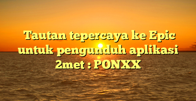  Tautan tepercaya ke Epic untuk pengunduh aplikasi 2met : PONXX